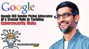 google-ceo-sundar-pichai-advocates-ai-crucial-role-in-tackling-cybersecurity-risks