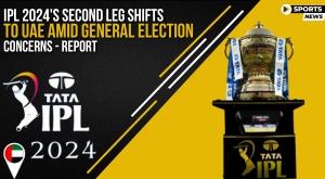 ipl-2024-second-leg-shifts-to-uae-amid-general-election-concerns-report