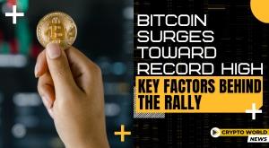 bitcoin-surges-toward-record-high-key-factors-behind-the-rally