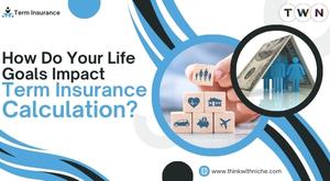 how-do-your-life-goals-impact-term-insurance-calculation