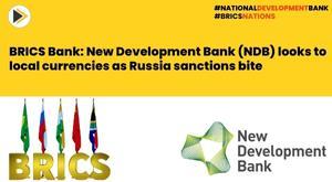 brics-bank-new-development-bank-ndb-looks-to-local-currencies-as-russia-sanctions-bite