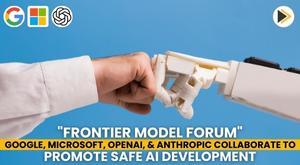 frontier-model-forum-google-microsoft-openai-and-anthropic-collaborate-to-promote-safe-ai-development