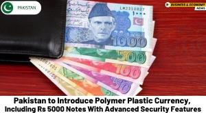 pakistan-to-introduce-polymer-plastic-currency-including-rs-5000-notes-with-advanced-security-features