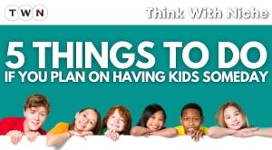 5-things-to-do-if-you-plan-on-having-kids-someday
