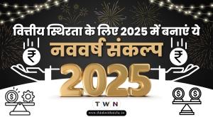 वित्तीय स्थिरता के लिए 2025 में बनाएं ये नववर्ष संकल्प