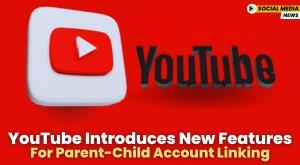 youtube-introduces-new-features-for-parent-child-account-linking