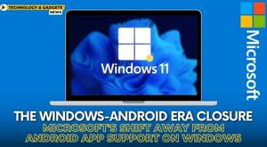 the-windows-android-era-closure-microsoft-shift-away-from-android-app-support-on-windows
