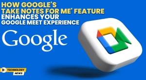 how-google-s-take-notes-for-me-feature-enhances-your-google-meet-experience