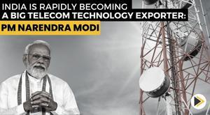 india-is-rapidly-becoming-a-big-telecom-technology-exporter--pm-narendra-modi