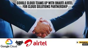google-cloud-teams-up-with-bharti-airtel-for-cloud-solutions-partnership