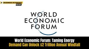 world-economic-forum-taming-energy-demand-can-unlock-2-trillion-annual-windfall