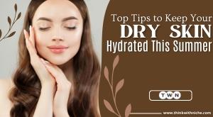 top-tips-to-keep-your-dry-skin-hydrated-this-summer