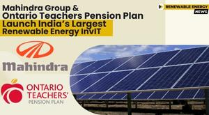 mahindra-group-and-ontario-teachers-pension-plan-launch-indias-largest-renewable-energy-invit
