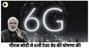 5जी लॉन्च होने के 6 महीने के भीतर पीएम मोदी ने 6जी टेस्ट बेड की घोषणा की