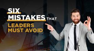 Six Mistakes That Leaders Must Avoid
