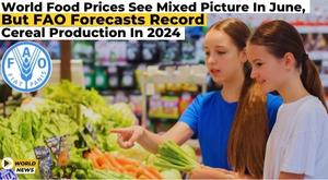 world-food-prices-see-mixed-picture-in-june-but-fao-forecasts-record-cereal-production-in-2024
