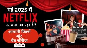 नेटफ्लिक्स मई 2025: जानिए इस महीने रिलीज़ होने वाली सभी फिल्में और वेब सीरीज़
