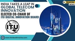 india-takes-a-leap-in-global-telecom-innovation-elected-co-chair-of-itu-digital-innovation-board