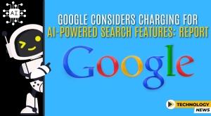 google-considers-charging-for-ai-powered-search-features-report
