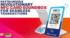 paytm-unveils-revolutionary-nfc-card-soundbox-for-seamless-transactions