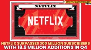 netflix-surpasses-300-million-subscribers-with-18-9-million-additions-in-q4
