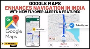 google-maps-enhances-navigation-in-india-with-new-flyover-alerts-and-features