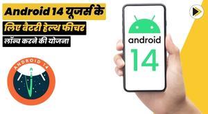 Android 14 यूजर्स के लिए बैटरी हेल्थ फीचर लॉन्च करने की योजना