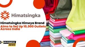 himatsingka-himeya-brand-aims-to-set-up-10-000-outlets-across-india