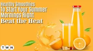 Healthy Smoothies to Start Your Summer Mornings Right: Beat the Heat