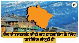 center-gives-preliminary-nod-for-two-new-townships-in-uttarakhand