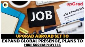 upgrad-abroad-set-to-expand-global-presence-plans-to-hire-500-employees