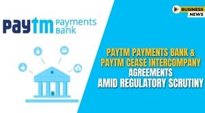 paytm-payments-bank-and-paytm-cease-intercompany-agreements-amid-regulatory-scrutiny