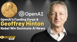 openai-s-funding-surge-and-geoffrey-hinton-s-nobel-win-dominate-ai-news