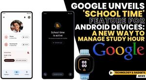 google-unveils-school-time-feature-for-android-devices-a-new-way-to-manage-study-hour