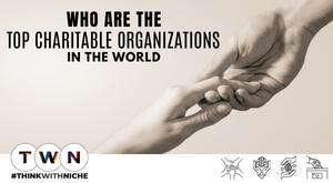 who-are-the-top-charitable-organizations-in-the-world-an-exclusive-coverage