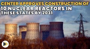center-approves-construction-of-10-nuclear-reactors-in-these-states-by-2031