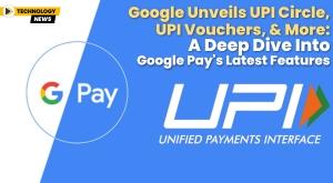google-unveils-upi-circle-upi-vouchers-and-more-a-deep-dive-into-google-pay-s-latest-features