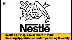 nestle-s-strategic-investment-in-india-creating-opportunities-and-empowering-diversity