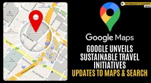 google-unveils-sustainable-travel-initiatives-updates-to-maps-and-search