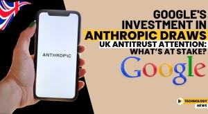 google-s-investment-in-anthropic-draws-uk-antitrust-attention-what-is-at-stake