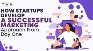 how-startups-develop-a-successful-marketing-approach-from-day-one