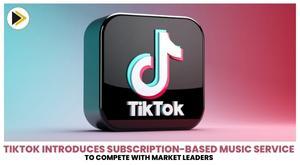 tiktok-introduces-subscription-based-music-service-to-compete-with-market-leaders