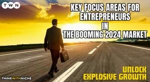 key-focus-areas-for-entrepreneurs-in-the-booming-2024-market-unlock-explosive-growth