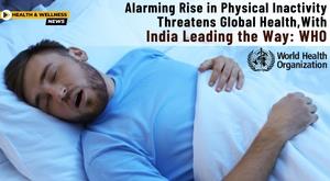 alarming-rise-in-physical-inactivity-threatens-global-health-with-india-leading-the-way-who