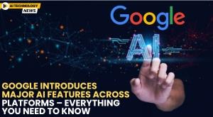 google-introduces-major-ai-features-across-platforms-everything-you-need-to-know