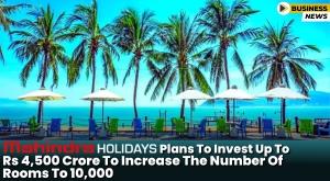 mahindra-vacations-plans-to-invest-up-to-rs-4-500-crore-to-increase-the-number-of-rooms-to-10-000