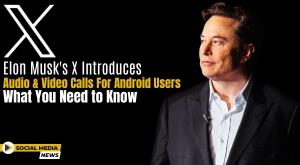 elon-musk-x-introduces-audio-and-video-calls-for-android-users-what-you-need-to-know