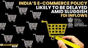 indias-e-commerce-policy-likely-to-be-delayed-amid-sluggish-fdi-inflows