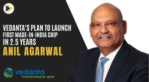 vedanta-plan-to-launch-first-made-in-india-chip-in-2-5-years-anil-agarwal
