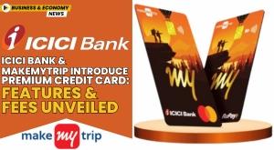 icici-bank-and-makemytrip-introduce-premium-credit-card-features-and-fees-unveiled